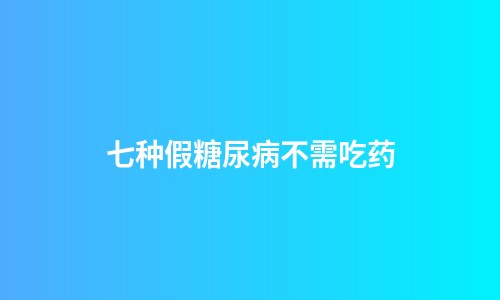 七种假糖尿病不需吃药