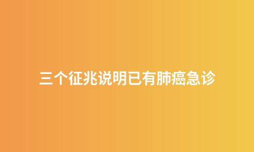 三个征兆说明已有肺癌急诊