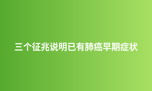 三个征兆说明已有肺癌早期症状