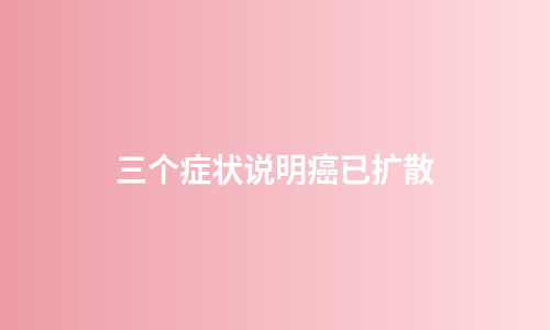 三个症状说明癌已扩散