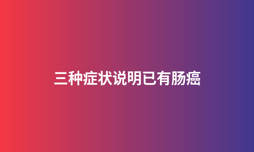 三种症状说明已有肠癌