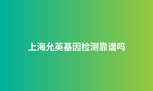 上海允英基因检测靠谱吗