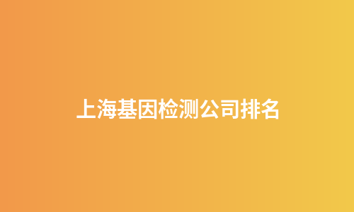 上海基因检测公司排名