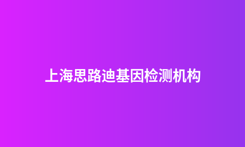 上海思路迪基因检测机构
