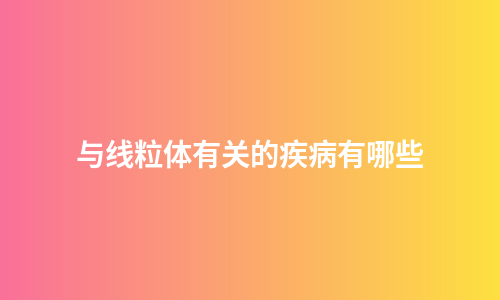 与线粒体有关的疾病有哪些