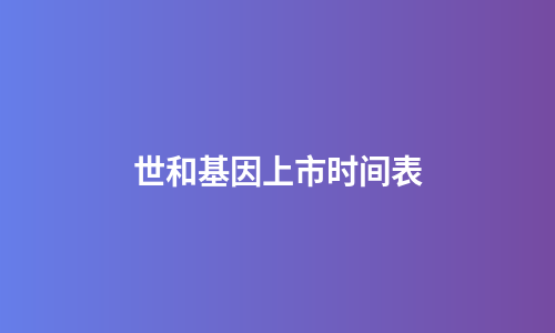 世和基因上市时间表