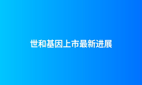 世和基因上市最新进展