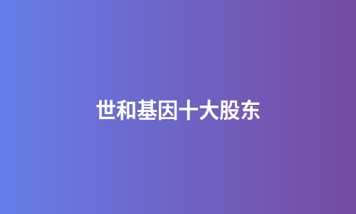 世和基因十大股东