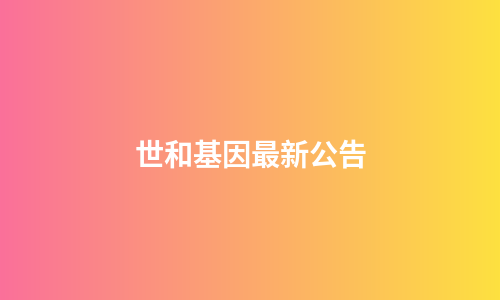 世和基因最新公告