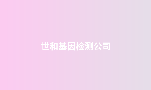 世和基因检测公司