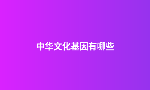 中华文化基因有哪些