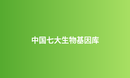 中国七大生物基因库