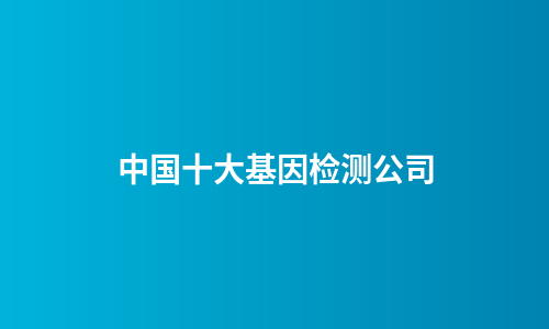 中国十大基因检测公司