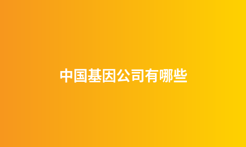 中国基因公司有哪些