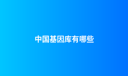 中国基因库有哪些