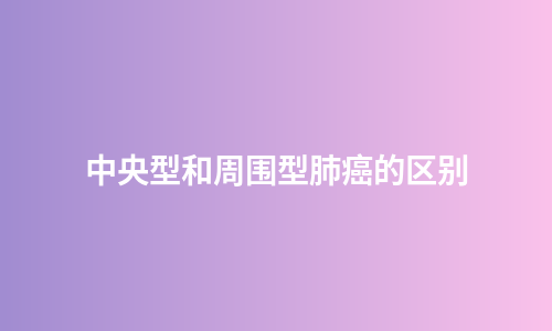 中央型和周围型肺癌的区别