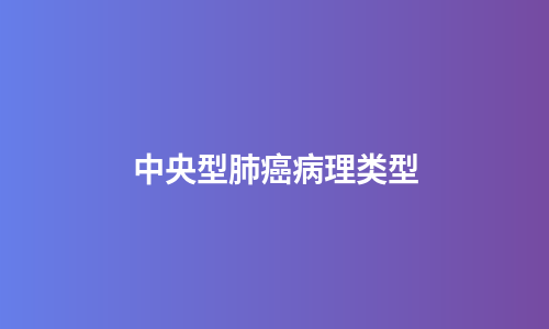 中央型肺癌病理类型