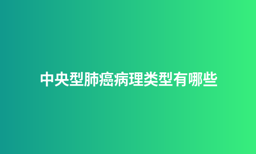 中央型肺癌病理类型有哪些