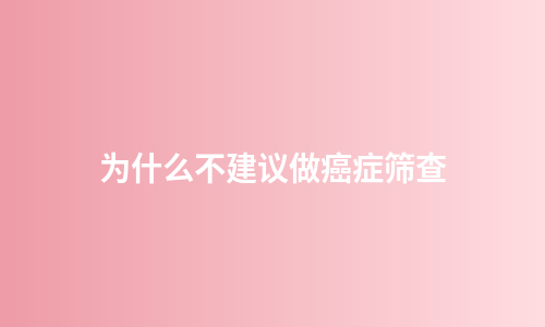 为什么不建议做癌症筛查