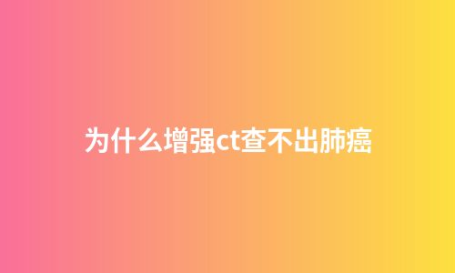 为什么增强ct查不出肺癌