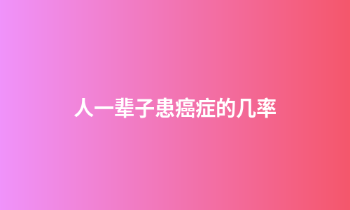 人一辈子患癌症的几率