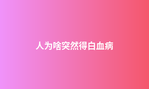 人为啥突然得白血病