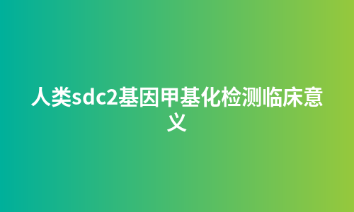 人类sdc2基因甲基化检测临床意义
