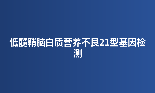 低髓鞘脑白质营养不良21型基因检测