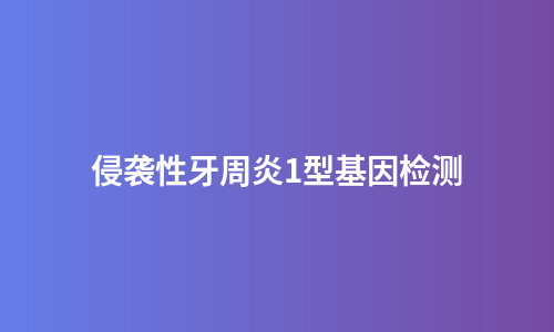 侵袭性牙周炎1型基因检测
