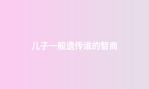 儿子一般遗传谁的智商