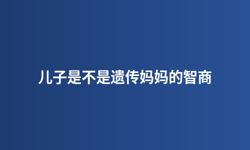 儿子是不是遗传妈妈的智商