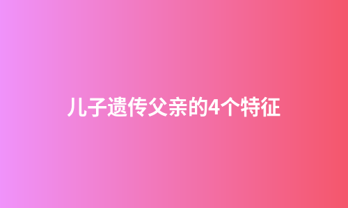 儿子遗传父亲的4个特征