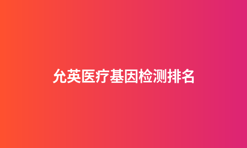 允英医疗基因检测排名