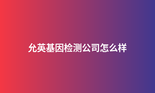 允英基因检测公司怎么样