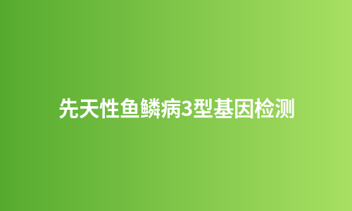 先天性鱼鳞病3型基因检测