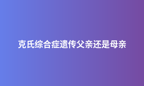 克氏综合症遗传父亲还是母亲