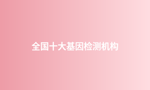 全国十大基因检测机构