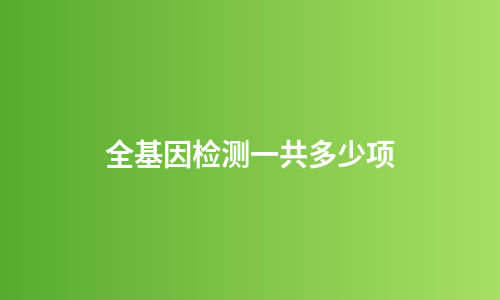 全基因检测一共多少项