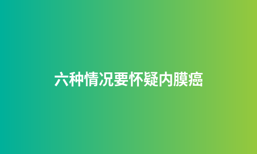 六种情况要怀疑内膜癌