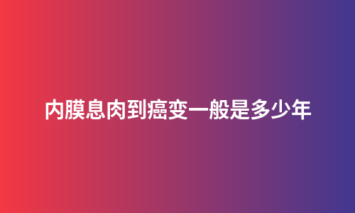 内膜息肉到癌变一般是多少年
