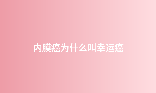 内膜癌为什么叫幸运癌