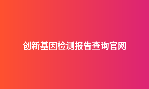创新基因检测报告查询官网