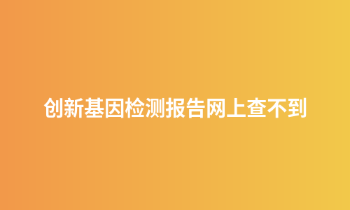 创新基因检测报告网上查不到