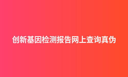 创新基因检测报告网上查询真伪