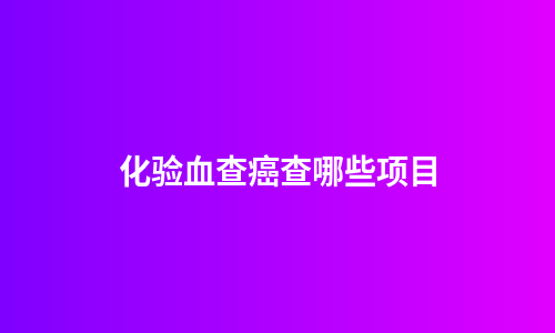 化验血查癌查哪些项目