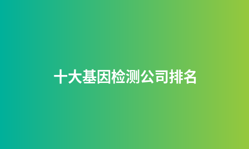 十大基因检测公司排名