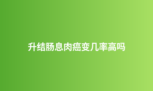 升结肠息肉癌变几率高吗