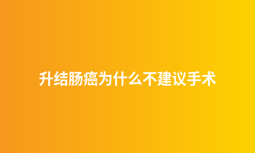 升结肠癌为什么不建议手术