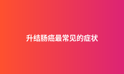升结肠癌最常见的症状