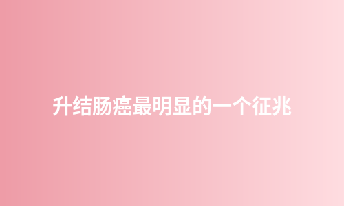 升结肠癌最明显的一个征兆